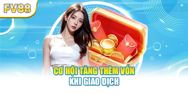 Cơ hội tăng thêm vốn khi giao dịch