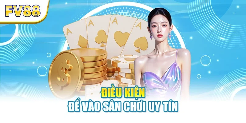 dieu kien de vao san choi uy tin Điều kiện để vào sân chơi uy tín