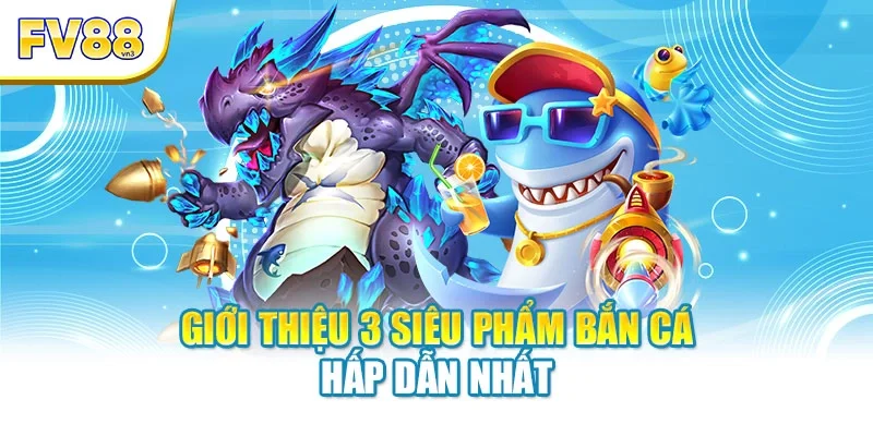 gioi thieu 3 sieu pham ban ca hap dan nhat Giới thiệu 3 siêu phẩm bắn cá hấp dẫn nhất