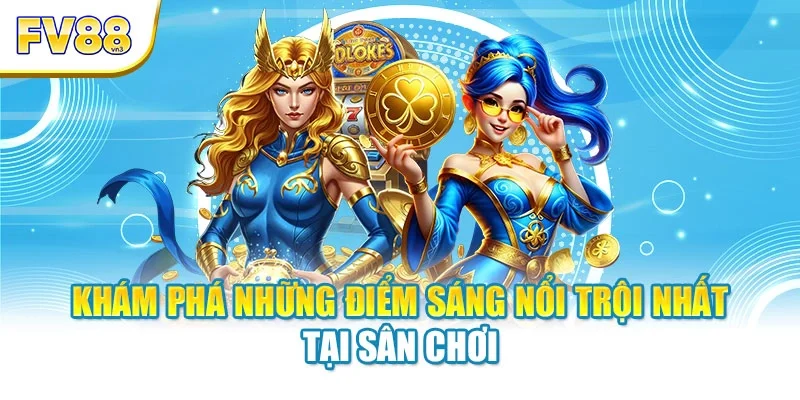 Khám phá những điểm sáng nổi trội nhất tại sân chơi
