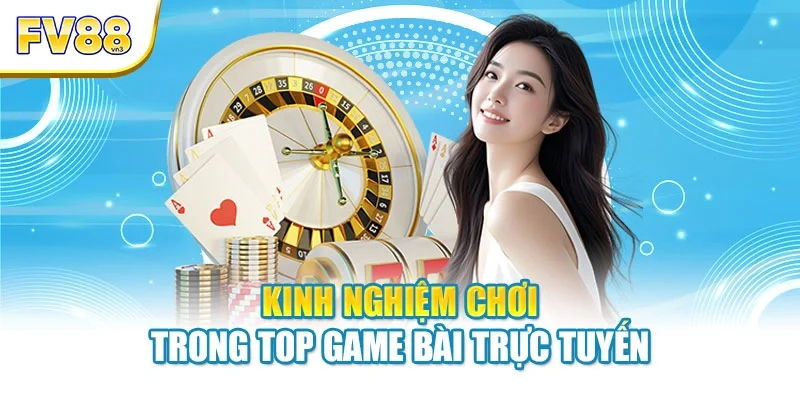 Kinh nghiệm chơi trong top game bài trực tuyến