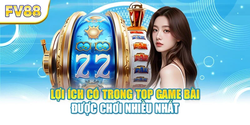 Lợi ích có trong top game bài được chơi nhiều nhất
