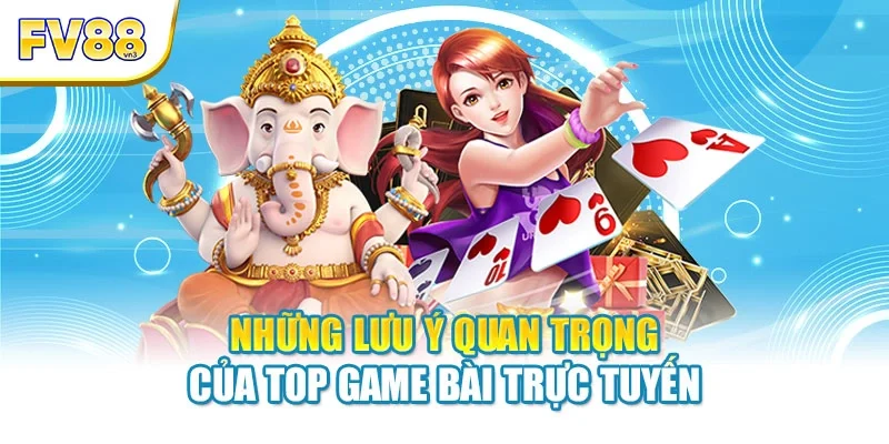 Những lưu ý quan trọng của top game bài trực tuyến