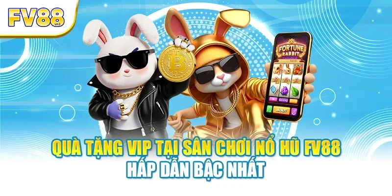 Quà tặng VIP tại sân chơi nổ hũ FV88 hấp dẫn bậc nhất