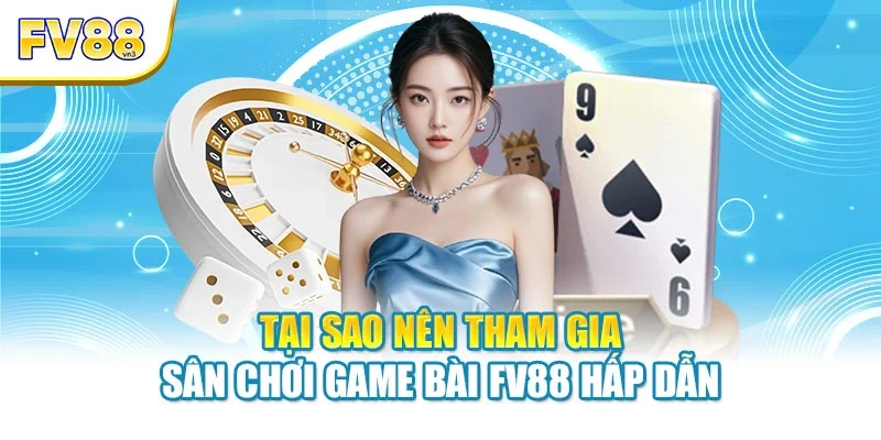 Tại sao nên tham gia sân chơi game bài FV88 hấp dẫn