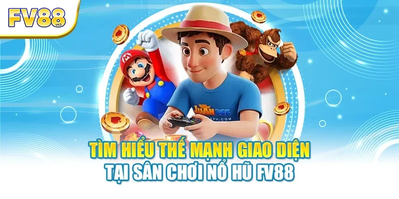 Tìm hiểu thế mạnh giao diện tại sân chơi nổ hũ FV88