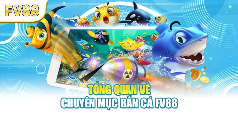 tong quan ve chuyen muc ban ca fv88 Tổng quan về chuyên mục bắn cá FV88